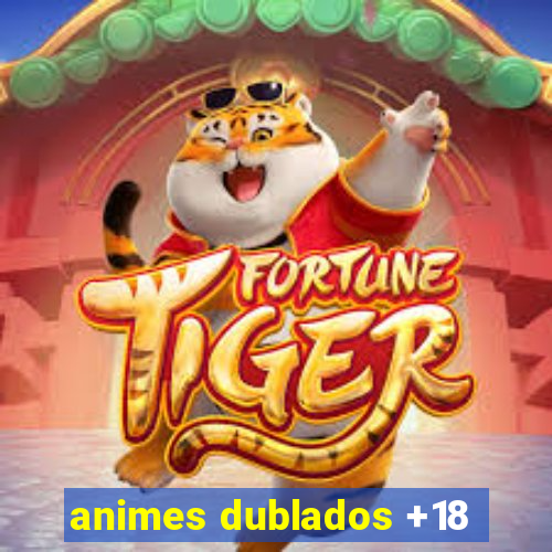 animes dublados +18